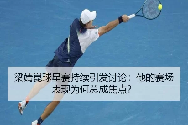 梁靖崑球星赛持续引发讨论：他的赛场表现为何总成焦点？